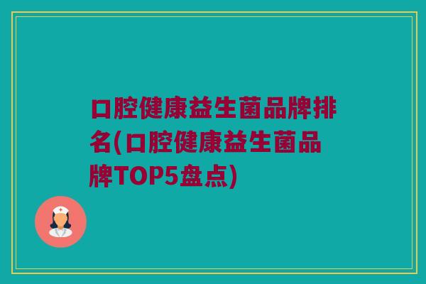 口腔健康益生菌品牌排名(口腔健康益生菌品牌TOP5盘点)