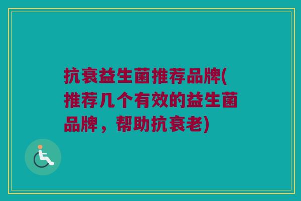 抗衰益生菌推荐品牌(推荐几个有效的益生菌品牌，帮助抗衰老)