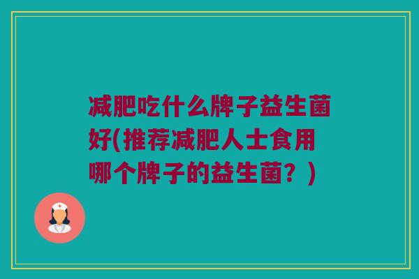 减肥吃什么牌子益生菌好(推荐减肥人士食用哪个牌子的益生菌？)