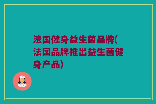 法国健身益生菌品牌(法国品牌推出益生菌健身产品)
