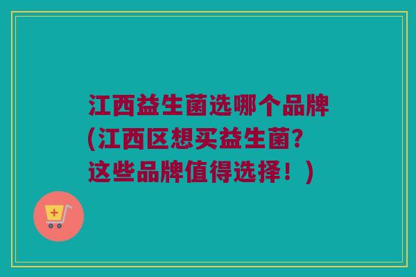 江西益生菌选哪个品牌(江西区想买益生菌？这些品牌值得选择！)