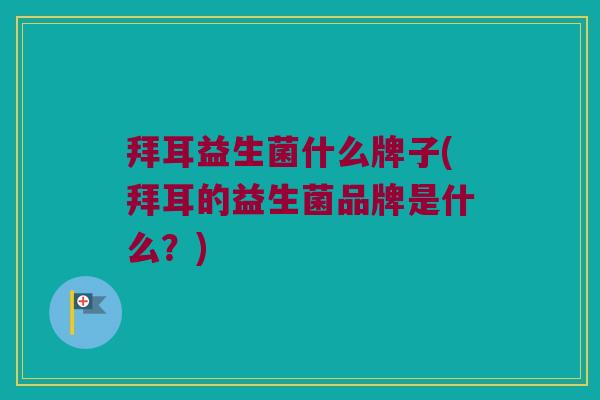 拜耳益生菌什么牌子(拜耳的益生菌品牌是什么？)