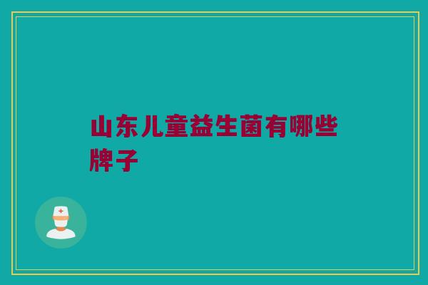 山东儿童益生菌有哪些牌子