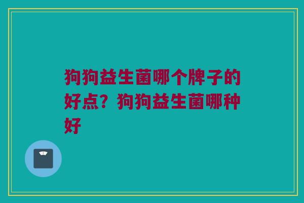 狗狗益生菌哪个牌子的好点？狗狗益生菌哪种好