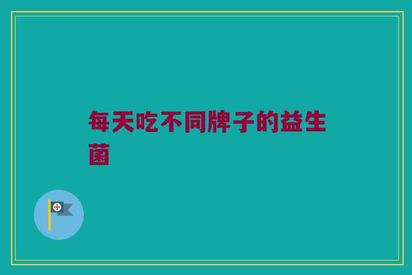 每天吃不同牌子的益生菌
