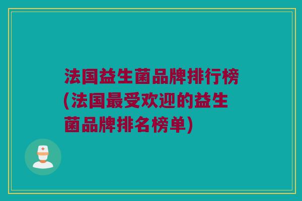 法国益生菌品牌排行榜(法国最受欢迎的益生菌品牌排名榜单)