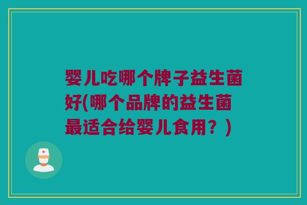 婴儿吃哪个牌子益生菌好(哪个品牌的益生菌最适合给婴儿食用？)