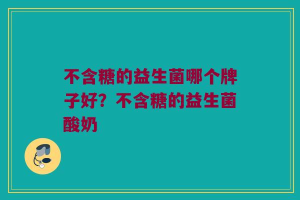 不含糖的益生菌哪个牌子好？不含糖的益生菌酸奶
