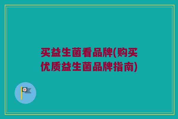 买益生菌看品牌(购买优质益生菌品牌指南) 买益生菌看品牌(购买优质益生菌品牌指南)