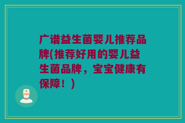 广谱益生菌婴儿推荐品牌(推荐好用的婴儿益生菌品牌，宝宝健康有保障！)