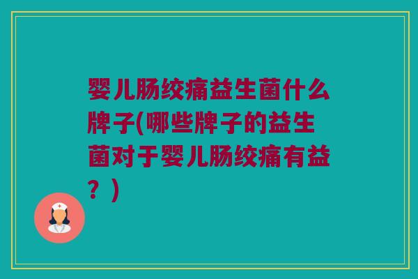 婴儿肠绞痛益生菌什么牌子(哪些牌子的益生菌对于婴儿肠绞痛有益？)