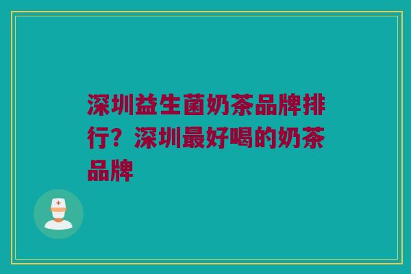 深圳益生菌奶茶品牌排行？深圳最好喝的奶茶品牌