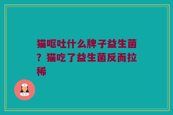 猫呕吐什么牌子益生菌？猫吃了益生菌反而拉稀