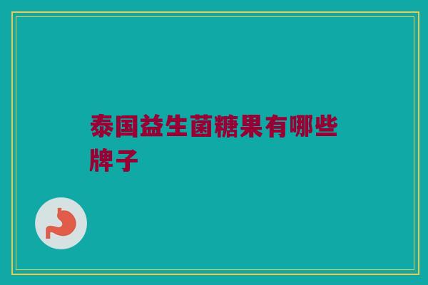 泰国益生菌糖果有哪些牌子