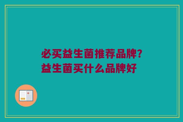 必买益生菌推荐品牌？益生菌买什么品牌好
