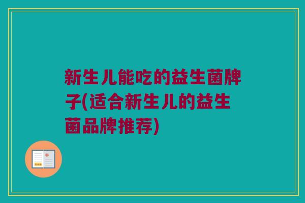 新生儿能吃的益生菌牌子(适合新生儿的益生菌品牌推荐)
