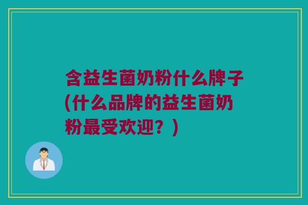 含益生菌奶粉什么牌子(什么品牌的益生菌奶粉最受欢迎？)