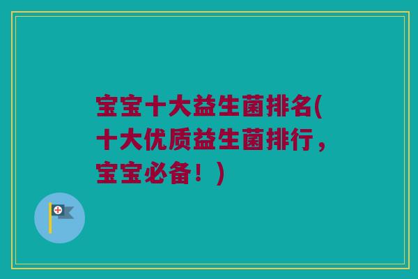 宝宝十大益生菌排名(十大优质益生菌排行，宝宝必备！)