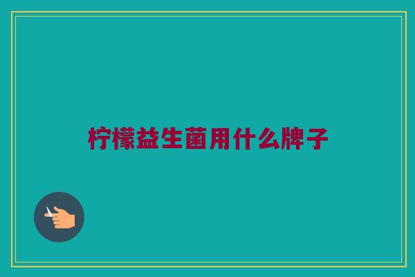 柠檬益生菌用什么牌子