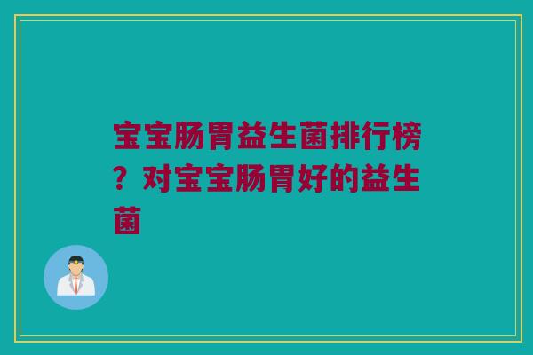 宝宝肠胃益生菌排行榜？对宝宝肠胃好的益生菌