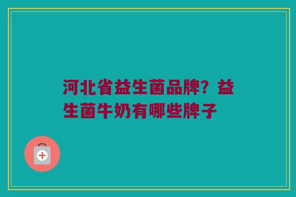河北省益生菌品牌？益生菌牛奶有哪些牌子