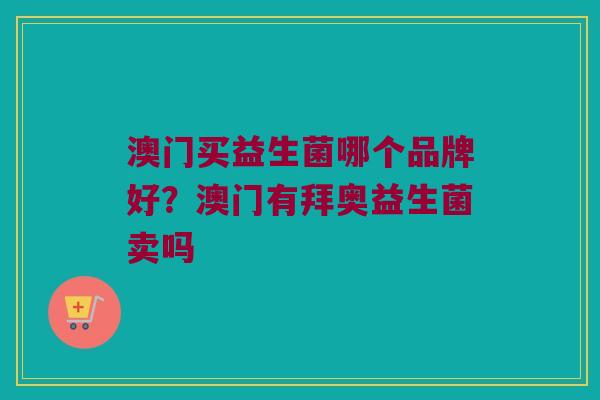 澳门买益生菌哪个品牌好？澳门有拜奥益生菌卖吗