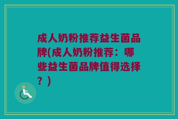 成人奶粉推荐益生菌品牌(成人奶粉推荐：哪些益生菌品牌值得选择？)