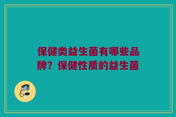 保健类益生菌有哪些品牌？保健性质的益生菌