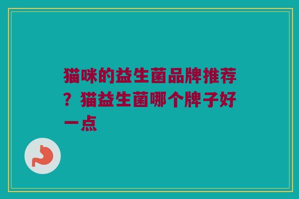 猫咪的益生菌品牌推荐？猫益生菌哪个牌子好一点