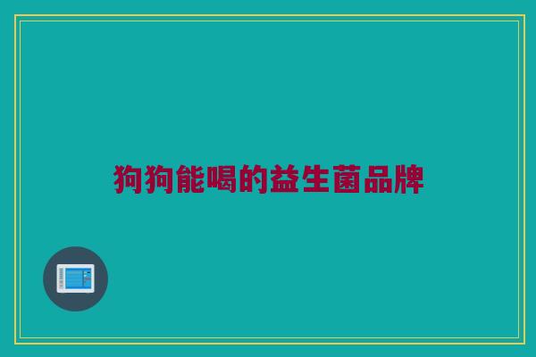 狗狗能喝的益生菌品牌
