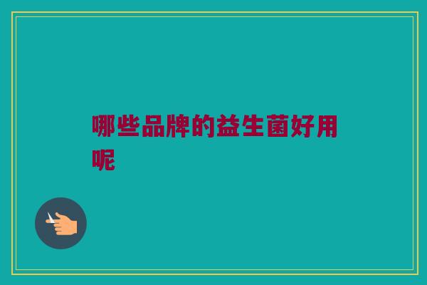 哪些品牌的益生菌好用呢