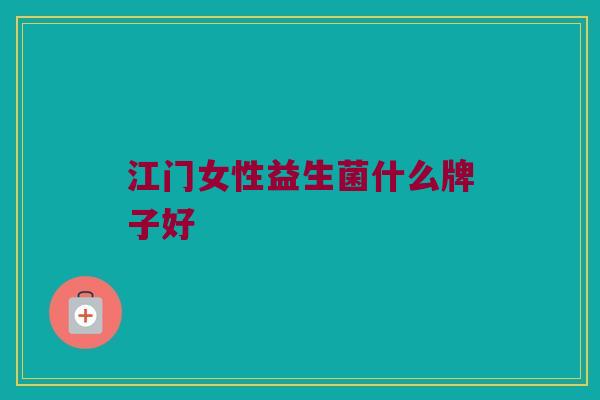 江门女性益生菌什么牌子好