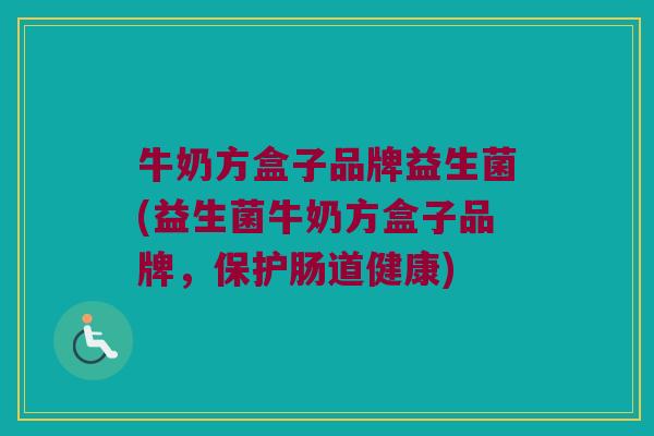 牛奶方盒子品牌益生菌(益生菌牛奶方盒子品牌，保护肠道健康)