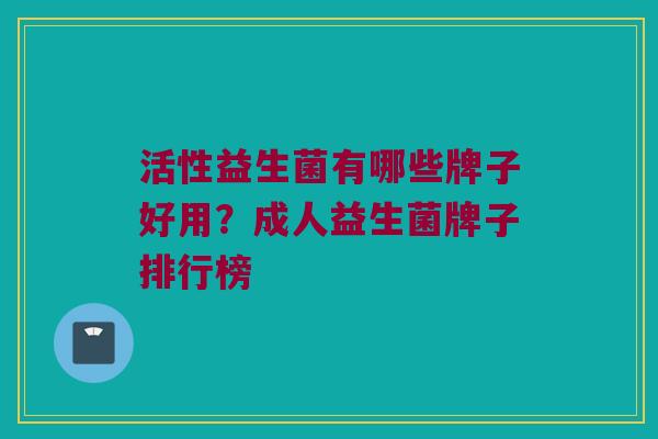 活性益生菌有哪些牌子好用？成人益生菌牌子排行榜