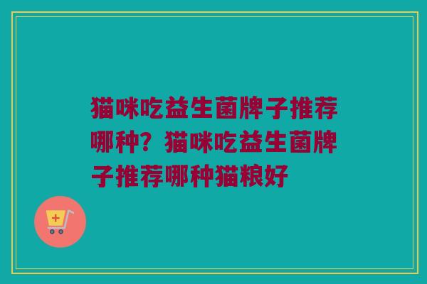 猫咪吃益生菌牌子推荐哪种？猫咪吃益生菌牌子推荐哪种猫粮好
