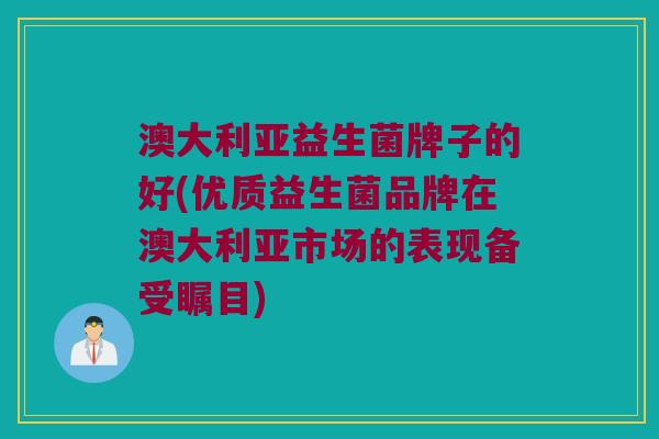 澳大利亚益生菌牌子的好(优质益生菌品牌在澳大利亚市场的表现备受瞩目) 澳大利亚益生菌牌子的好(优质益生菌品牌在澳大利亚市场的表现备受瞩目)