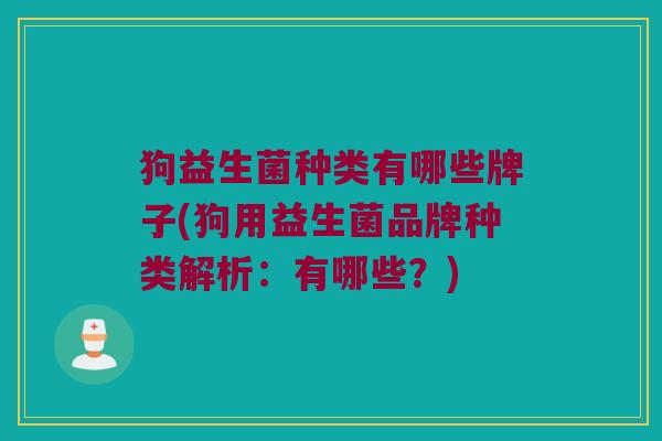 狗益生菌种类有哪些牌子(狗用益生菌品牌种类解析：有哪些？)
