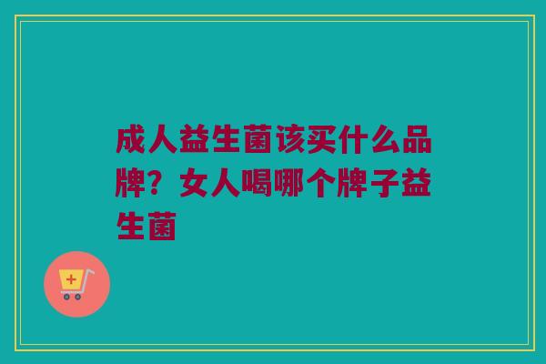 成人益生菌该买什么品牌？女人喝哪个牌子益生菌