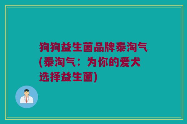 狗狗益生菌品牌泰淘气(泰淘气：为你的爱犬选择益生菌)