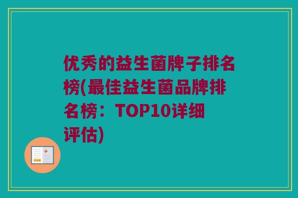 优秀的益生菌牌子排名榜(最佳益生菌品牌排名榜：TOP10详细评估)