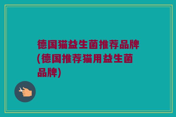 德国猫益生菌推荐品牌(德国推荐猫用益生菌品牌)