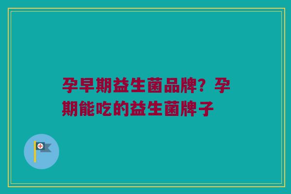 孕早期益生菌品牌？孕期能吃的益生菌牌子