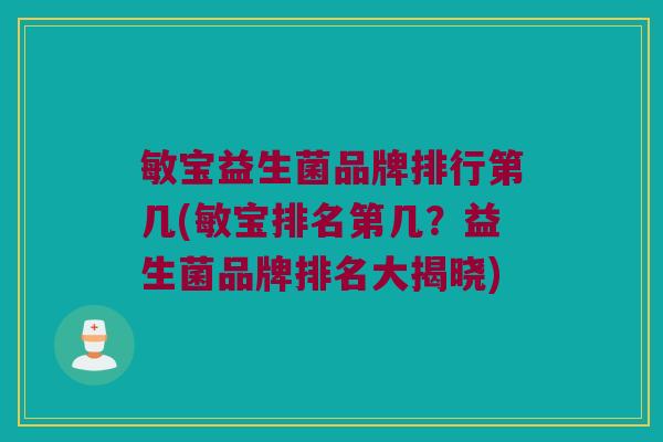 敏宝益生菌品牌排行第几(敏宝排名第几?益生菌品牌排名大揭晓) 敏宝益生菌品牌排行第几(敏宝排名第几?益生菌品牌排名大揭晓)