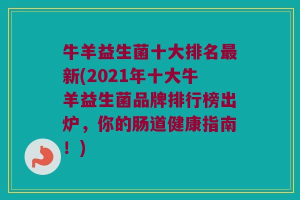 牛羊益生菌十大排名新(2021年十大牛羊益生菌品牌排行榜出炉,你的肠道健康指南!) 牛羊益生菌十大排名新(2021年十大牛羊益生菌品牌排行榜出炉,你的肠道健康指南!)
