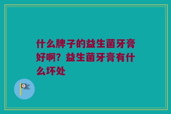 什么牌子的益生菌牙膏好啊？益生菌牙膏有什么坏处