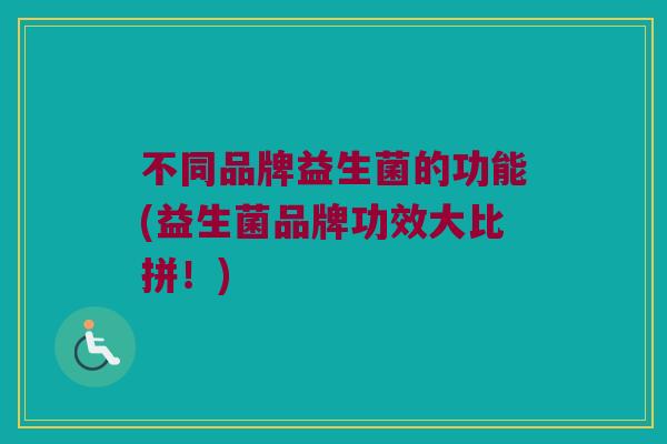 不同品牌益生菌的功能(益生菌品牌功效大比拼！)