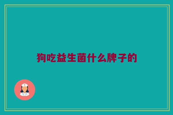 狗吃益生菌什么牌子的