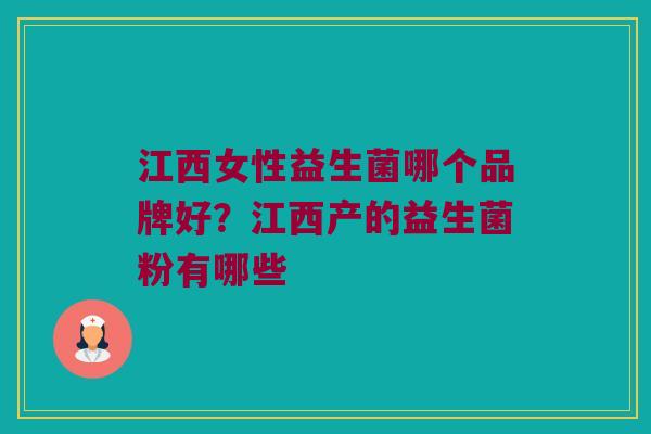 江西女性益生菌哪个品牌好？江西产的益生菌粉有哪些
