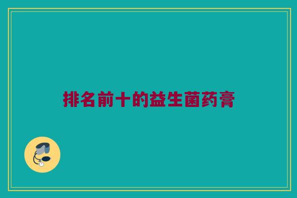 排名前十的益生菌药膏