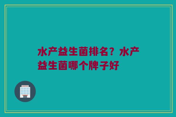 水产益生菌排名？水产益生菌哪个牌子好
